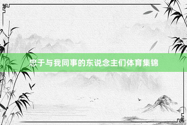 忠于与我同事的东说念主们体育集锦