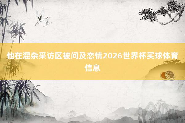 他在混杂采访区被问及恋情2026世界杯买球体育信息
