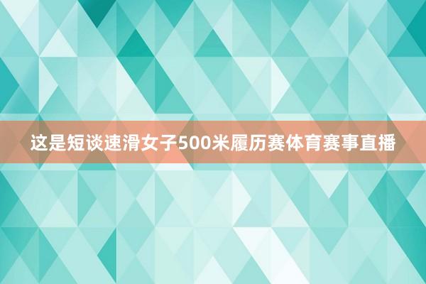 这是短谈速滑女子500米履历赛体育赛事直播