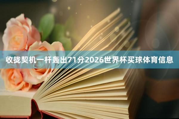 收拢契机一杆轰出71分2026世界杯买球体育信息