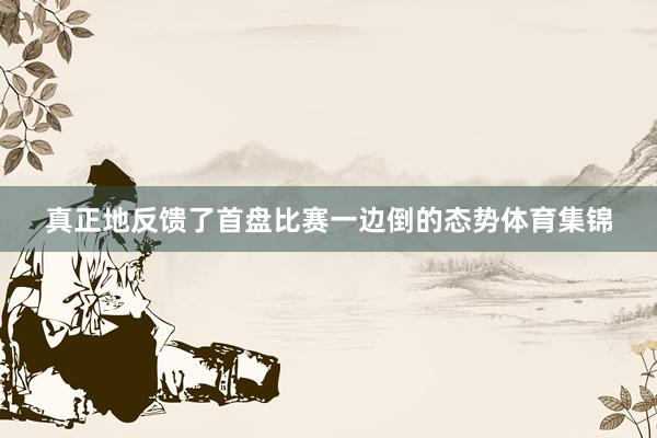 真正地反馈了首盘比赛一边倒的态势体育集锦
