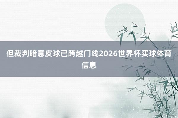 但裁判暗意皮球已跨越门线2026世界杯买球体育信息