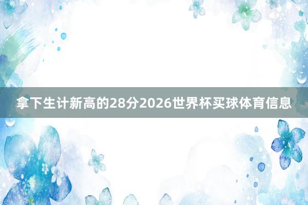 拿下生计新高的28分2026世界杯买球体育信息
