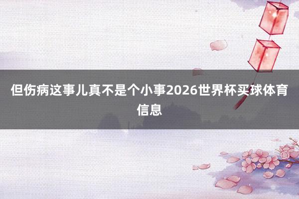 但伤病这事儿真不是个小事2026世界杯买球体育信息