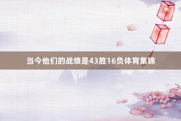 当今他们的战绩是43胜16负体育集锦