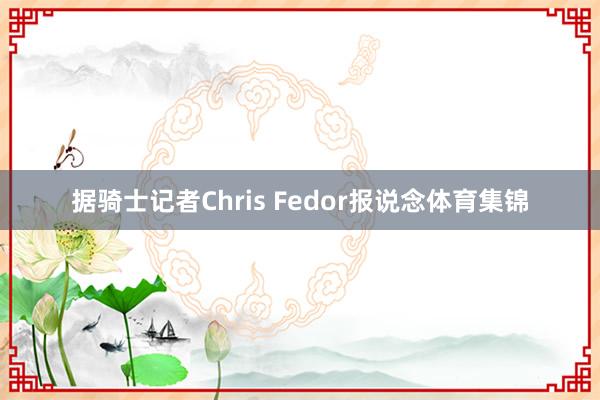 据骑士记者Chris Fedor报说念体育集锦