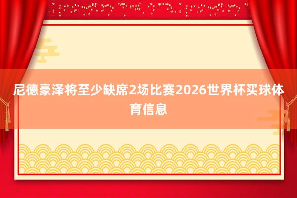 尼德豪泽将至少缺席2场比赛2026世界杯买球体育信息