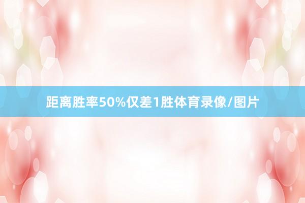 距离胜率50%仅差1胜体育录像/图片