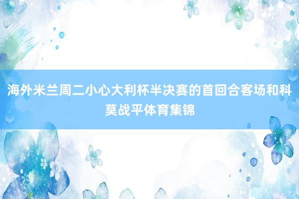 海外米兰周二小心大利杯半决赛的首回合客场和科莫战平体育集锦