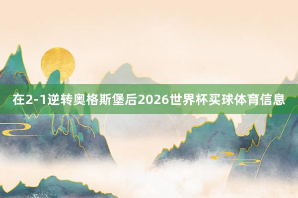 在2-1逆转奥格斯堡后2026世界杯买球体育信息