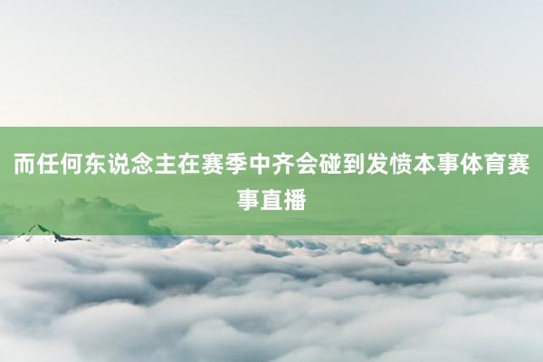 而任何东说念主在赛季中齐会碰到发愤本事体育赛事直播