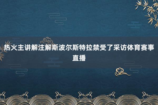 热火主讲解注解斯波尔斯特拉禁受了采访体育赛事直播