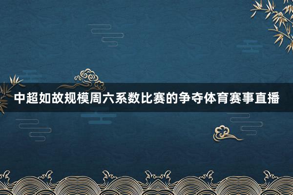 中超如故规模周六系数比赛的争夺体育赛事直播