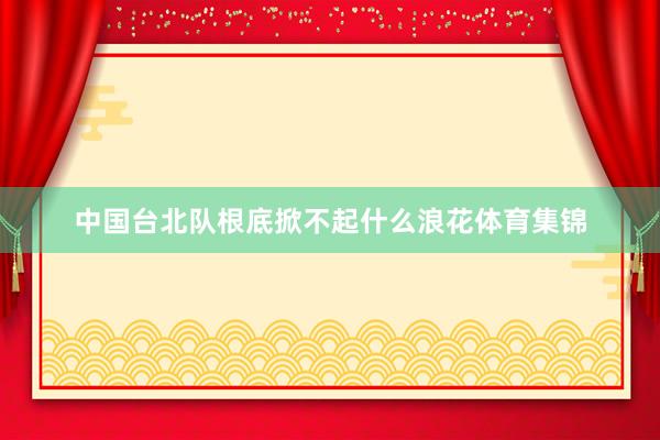 中国台北队根底掀不起什么浪花体育集锦