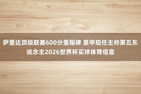萨里达顶级联赛600分里程碑 意甲现任主帅第五东说念主2026世界杯买球体育信息