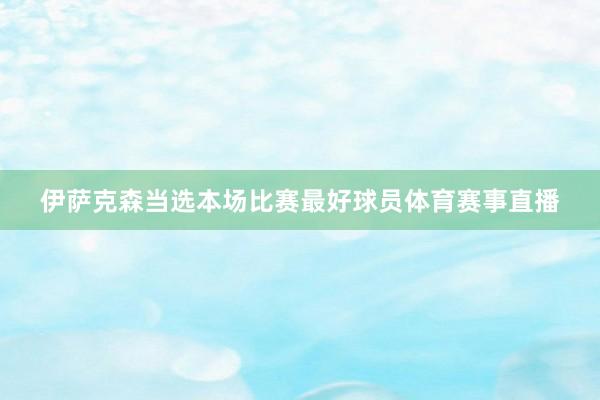 伊萨克森当选本场比赛最好球员体育赛事直播