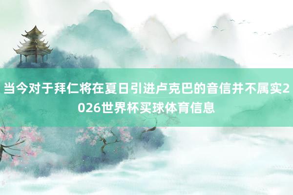 当今对于拜仁将在夏日引进卢克巴的音信并不属实2026世界杯买球体育信息