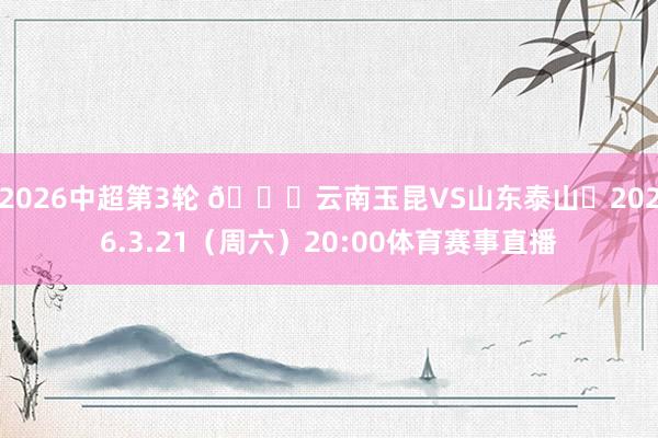 2026中超第3轮 🆚云南玉昆VS山东泰山⏰2026.3.21（周六）20:00体育赛事直播
