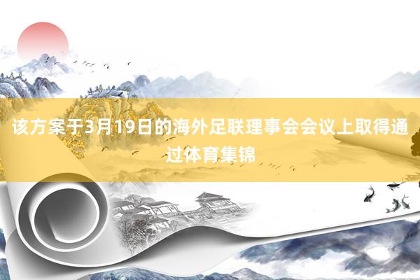 该方案于3月19日的海外足联理事会会议上取得通过体育集锦