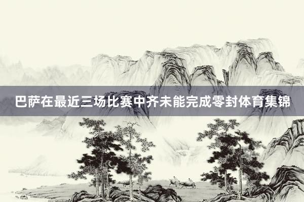 巴萨在最近三场比赛中齐未能完成零封体育集锦