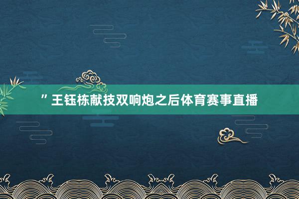 ”王钰栋献技双响炮之后体育赛事直播