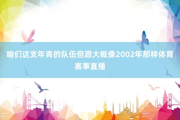 咱们这支年青的队伍但愿大概像2002年那样体育赛事直播