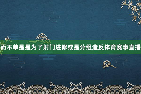 而不单是是为了射门进修或是分组造反体育赛事直播