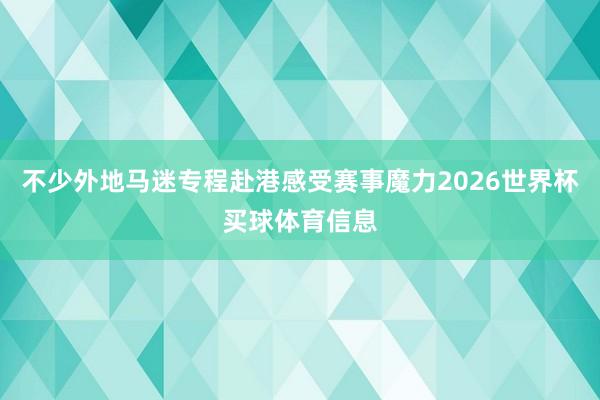 不少外地马迷专程赴港感受赛事魔力2026世界杯买球体育信息