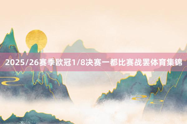 2025/26赛季欧冠1/8决赛一都比赛战罢体育集锦