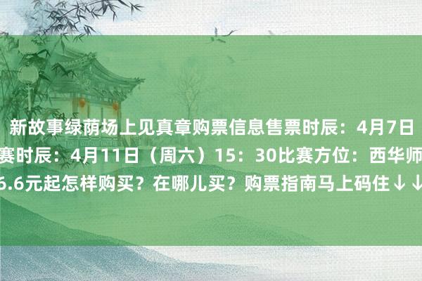 新故事绿荫场上见真章购票信息售票时辰：4月7日（周二）15：00比赛时辰：4月11日（周六）15：30比赛方位：西华师范大学票价：6.6元起怎样购买？在哪儿买？购票指南马上码住↓↓↓购票四肢一2026世界杯买球体育信息