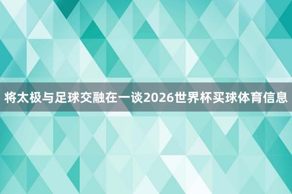 将太极与足球交融在一谈2026世界杯买球体育信息