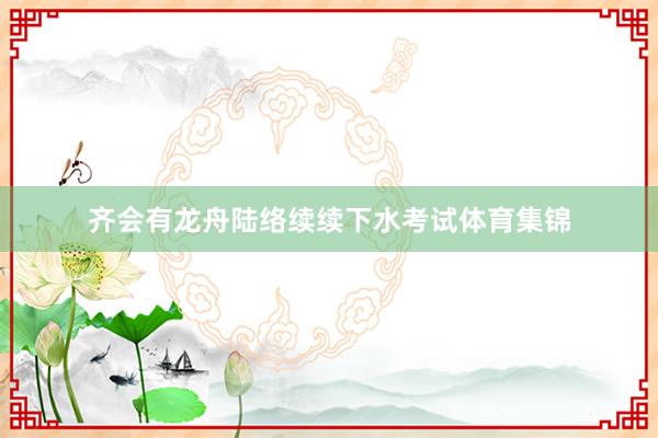 齐会有龙舟陆络续续下水考试体育集锦
