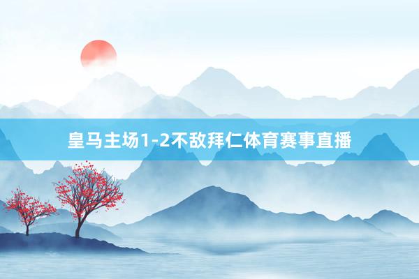 皇马主场1-2不敌拜仁体育赛事直播