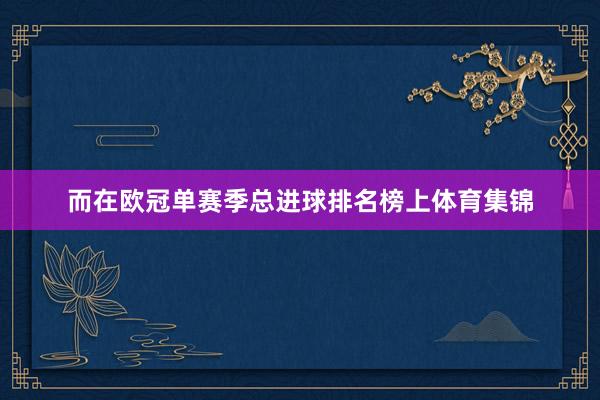 而在欧冠单赛季总进球排名榜上体育集锦