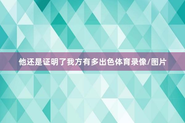 他还是证明了我方有多出色体育录像/图片