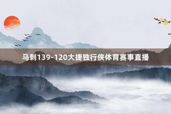 马刺139-120大捷独行侠体育赛事直播