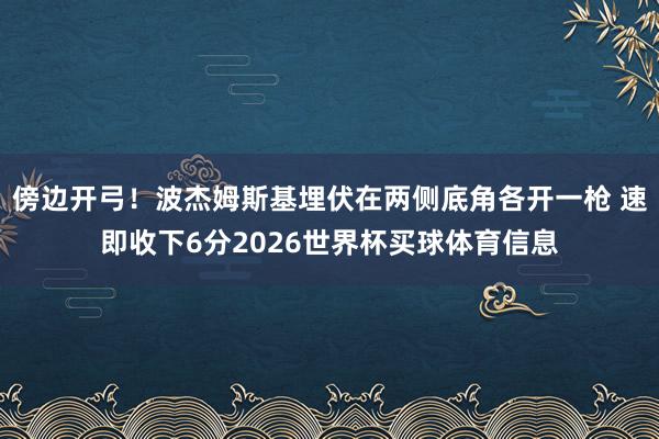 傍边开弓！波杰姆斯基埋伏在两侧底角各开一枪 速即收下6分2026世界杯买球体育信息