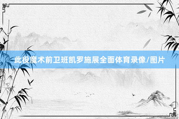此役魔术前卫班凯罗施展全面体育录像/图片