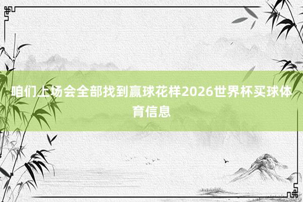 咱们上场会全部找到赢球花样2026世界杯买球体育信息
