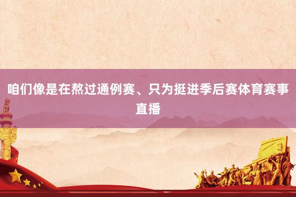 咱们像是在熬过通例赛、只为挺进季后赛体育赛事直播
