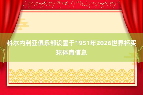 科尔内利亚俱乐部设置于1951年2026世界杯买球体育信息