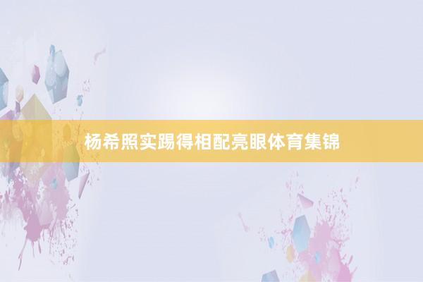 杨希照实踢得相配亮眼体育集锦