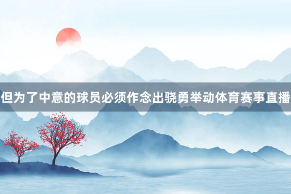但为了中意的球员必须作念出骁勇举动体育赛事直播