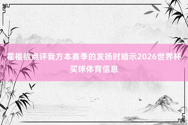 霍福德点评我方本赛季的发扬时暗示2026世界杯买球体育信息
