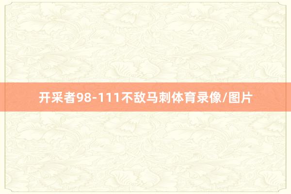 开采者98-111不敌马刺体育录像/图片